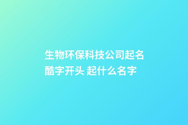 生物环保科技公司起名酷字开头 起什么名字-第1张-公司起名-玄机派